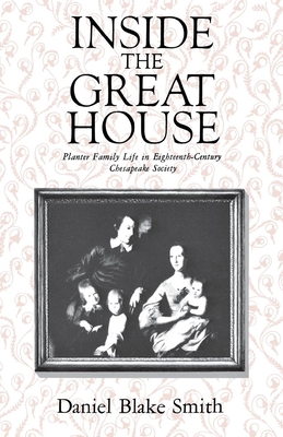 Inside the Great House: Planter Family Life in Eighteenth-Century Chesapeake Society - Smith, Daniel Blake