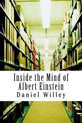 Inside the Mind of Albert Einstein - Einstein, Albert, and Willey, Daniel
