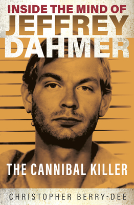 Inside the Mind of Jeffrey Dahmer: The Cannibal Killer - Berry-Dee, Christopher