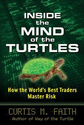 Inside the Mind of the Turtles: How the World's Best Traders Master Risk - Faith, Curtis