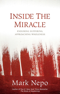 Inside the Miracle: Enduring Suffering, Approaching Wholeness - Nepo, Mark