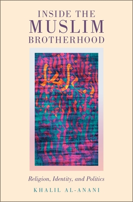 Inside the Muslim Brotherhood: Religion, Identity, and Politics - Al-Anani, Khalil