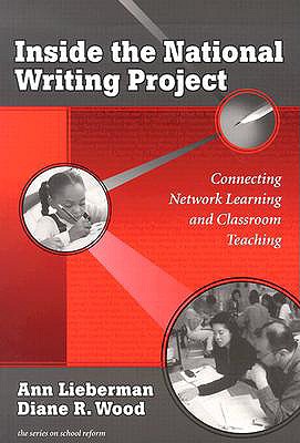 Inside the National Writing Project: Connecting Network Learning and Classroom Teaching - Lieberman, Ann, and Wood, Diane R, and Wasley, Patricia a (Editor)