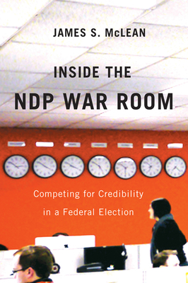 Inside the NDP War Room: Competing for Credibility in a Federal Election - McLean, James S