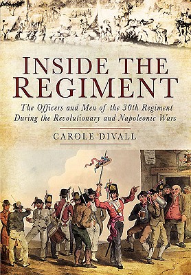 Inside the Regiment: The Officers and Men of the 30th Regiment During the Revolutionary and Napoleonic Wars - Divall, Carole