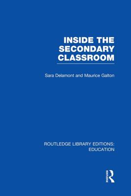 Inside the Secondary Classroom (Rle Edu O) - Delamont, Sara, Dr., and Galton, Maurice
