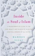 Inside the Soul of Islam: A Transformative Guide to the Love, Beauty and Wisdom of Islam for Spiritual Seekers of All Faiths