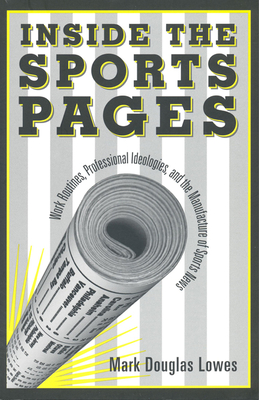 Inside the Sports Pages: Work Routines, Professional Ideologies, and the Manufacture of Sports News - Lowes, Mark Douglas