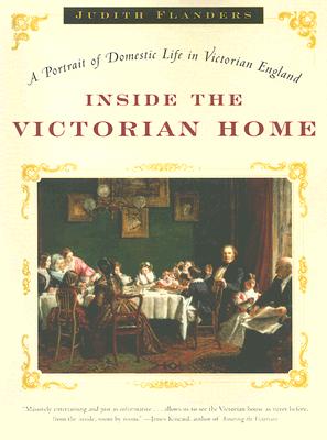 Inside the Victorian Home: A Portrait of Domestic Life in Victorian England - Flanders, Judith