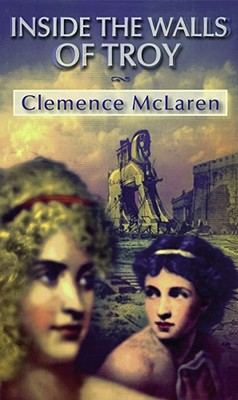Inside the Walls of Troy: A Novel of the Women Who Lived the Trojan War - McLaren, Clemence