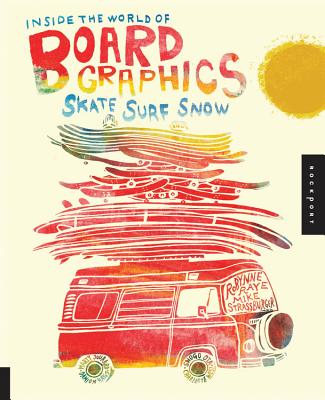 Inside the World of Board Graphics: Skate, Surf, Snow - Raye, Robynne, and Strassburger, Michael