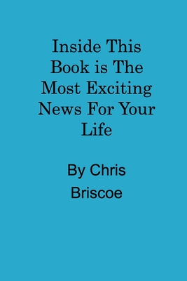 Inside This Book is the Most Exciting News For Your Life - Briscoe, Chris