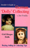 Insider's Guide to German 'Dolly' Collecting: Girl Bisque Dolls: Buying, Selling and Collecting Tips