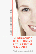 Insider's Guide to Gum Disease, Orthodontics and Dentistry: What is not taught in dental school