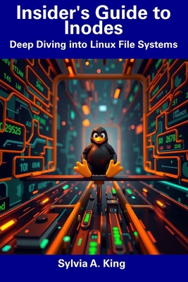 Insider's Guide to Inodes: Deep Diving into Linux File Systems - King, Sylvia A