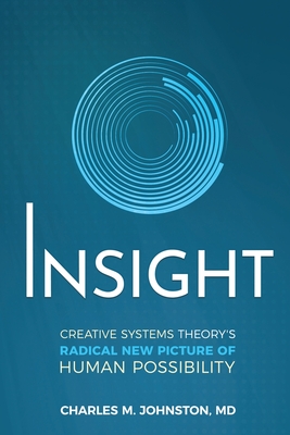 Insight: Creative systems Theory's Radical New Picture of Human Possibility - Johnston, Charles, MD