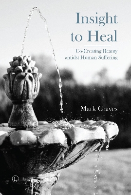 Insight to Heal: Co-Creating Beauty amidst Human Suffering - Graves, Mark