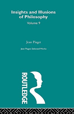 Insights and Illusions of Philosophy: Selected Works vol 9 - Piaget, Jean