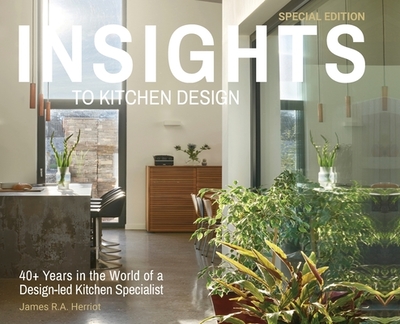 Insights to Kitchen Design: 40+ Years in the World of a Design-Led Kitchen Specialist - Herriot, James R.A.
