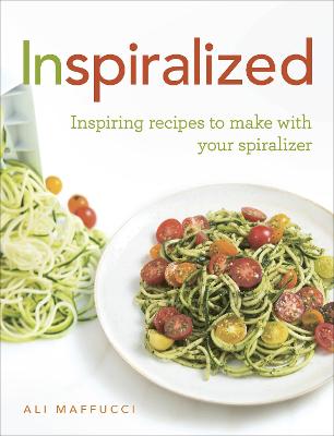 Inspiralized: Inspiring recipes to make with your spiralizer - Maffucci, Ali