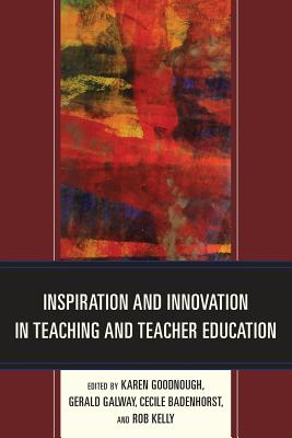 Inspiration and Innovation in Teaching and Teacher Education - Goodnough, Karen (Editor), and Galway, Gerald (Editor), and Badenhorst, Cecile (Editor)