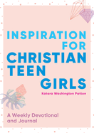 Inspiration for Christian Teen Girls: A Weekly Devotional & Journal