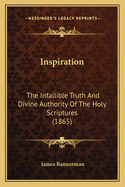 Inspiration: The Infallible Truth and Divine Authority of the Holy Scriptures (1865)