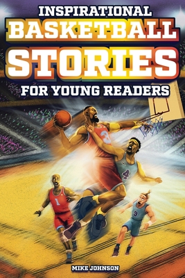 Inspirational Basketball Stories for Young Readers: 12 Unbelievable True Tales to Inspire and Amaze Young Basketball Lovers - Johnson, Mike