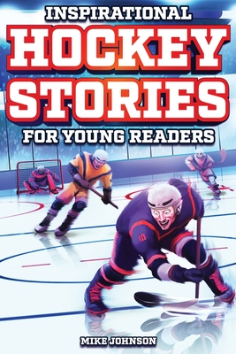 Inspirational Hockey Stories for Young Readers: 12 Unbelievable True Tales to Inspire and Amaze Young Hockey Lovers - Johnson, Mike