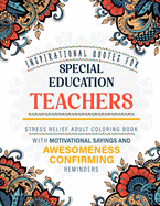 Inspirational Quotes for Special Education Teachers: Stress Relief Adult Coloring Book with Motivational Sayings and Awesomeness Confirming Reminders