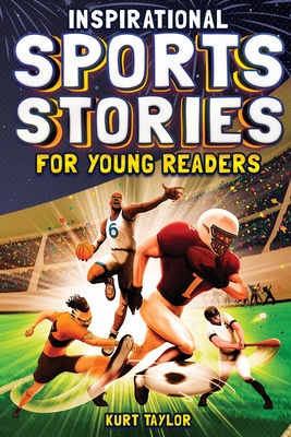 Inspirational Sports Stories for Young Readers: How 12 World-Class Athletes Overcame Challenges and Rose to the Top - Taylor, Kurt