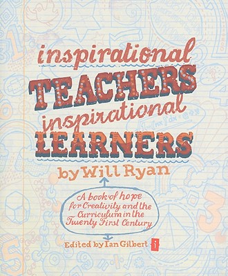Inspirational Teachers Inspirational Learners: A Book of Hope for Creativity and the Curriculum in the Twenty First Century - Ryan, Will, and Gilbert, Ian (Editor)