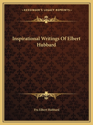 Inspirational Writings Of Elbert Hubbard - Hubbard, Fra Elbert