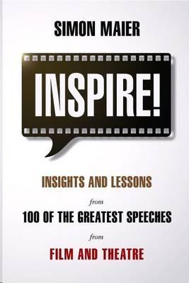 Inspire!: Insights and Lessons from 100 of the Greatest Speeches from Film and Theatre - Maier, Simon