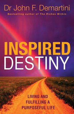 Inspired Destiny: Living and Fulfilling a Purposeful Life - Demartini, John F.