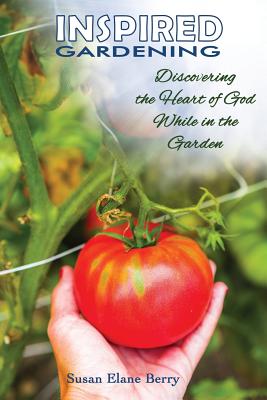 Inspired Gardening-Discovering the Heart of God While in the Garden - Berry, Susan Elane, and Lyons, Scott (Editor)