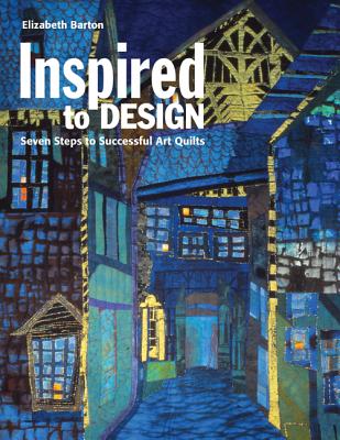 Inspired to Design: Seven Steps to Successful Art Quilts - Barton, Elizabeth