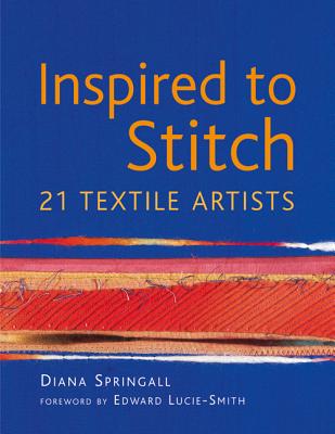 Inspired to Stitch: 21 Textile Artists - Springall, Diana, and Lucie-Smith, Edward (Foreword by)