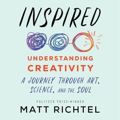 Inspired: Understanding Creativity: A Journey Through Art, Science, and the Soul - Richtel, Matt, and Ross, Jonathan Todd (Read by)