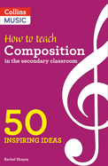 Inspiring Ideas - How to Teach Composition in the Secondary Classroom: 50 Inspiring Ideas