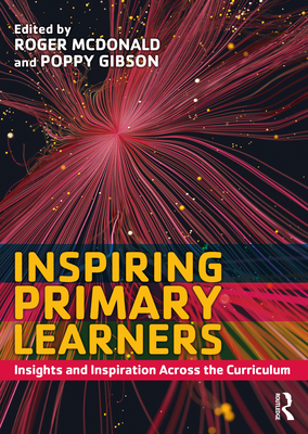 Inspiring Primary Learners: Insights and Inspiration Across the Curriculum - McDonald, Roger (Editor), and Gibson, Poppy (Editor)
