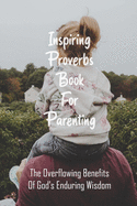 Inspiring Proverbs Book For Parenting: The Overflowing Benefits Of God's Enduring Wisdom: Fatherhood Books