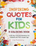 Inspiring Quotes for Kids: A Coloring Book. a 40-Day Coloring Adventure for Happy Children and Their Grown-Ups