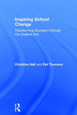 Inspiring School Change: Transforming Education through the Creative Arts - Hall, Christine, and Thomson, Pat