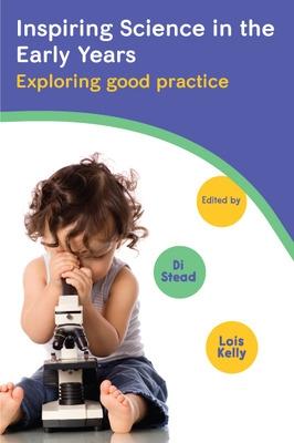 Inspiring Science in the Early Years: Exploring Good Practice - Kelly, Lois, and Stead, Di