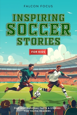 Inspiring Soccer Stories For Kids - Fun, Inspirational Facts & Stories For Young Readers - Focus, Falcon
