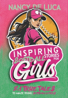 Inspiring Softball Stories for Girls: 21 Remarkable True Tales to Amaze Young Softball Lovers - De Luca, Nancy