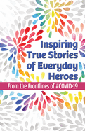 Inspiring True Stories of Everyday Heroes: From the Frontlines of #Covid-19
