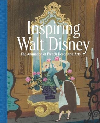 Inspiring Walt Disney: The Animation of French Decorative Arts - Burchard, Wolf