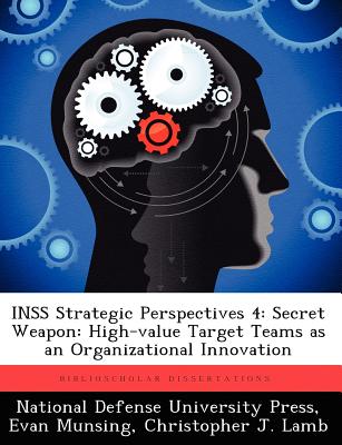 Inss Strategic Perspectives 4: Secret Weapon: High-Value Target Teams as an Organizational Innovation - Munsing, Evan, and Lamb, Christopher J, Professor